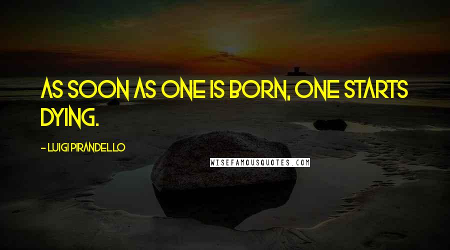 Luigi Pirandello Quotes: As soon as one is born, one starts dying.