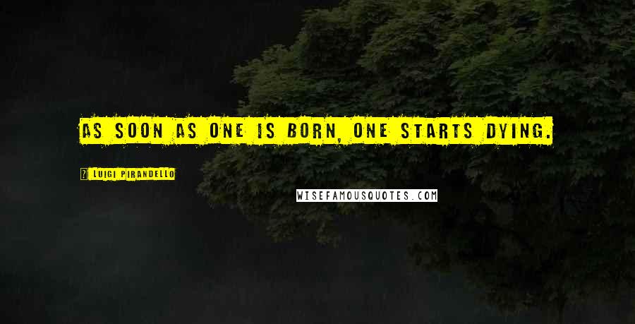 Luigi Pirandello Quotes: As soon as one is born, one starts dying.