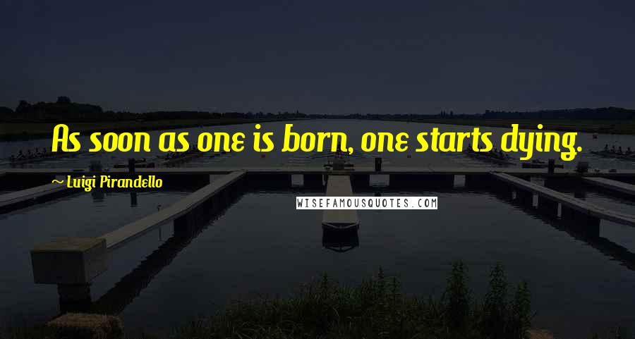 Luigi Pirandello Quotes: As soon as one is born, one starts dying.