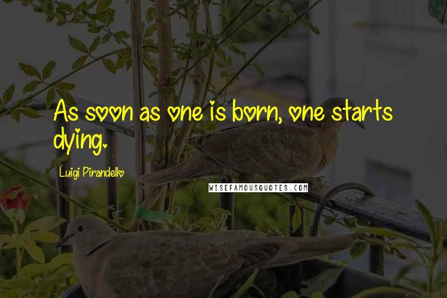 Luigi Pirandello Quotes: As soon as one is born, one starts dying.