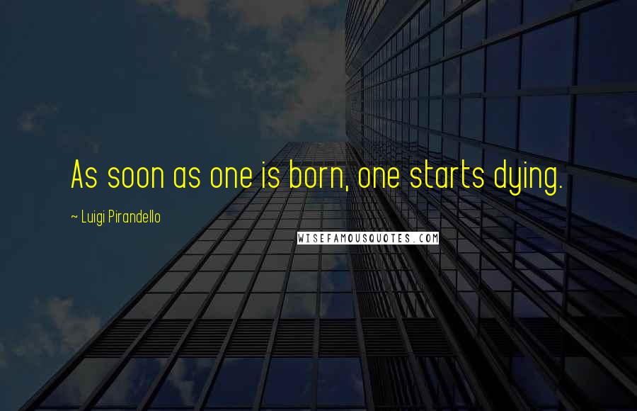 Luigi Pirandello Quotes: As soon as one is born, one starts dying.