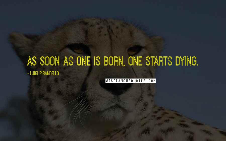 Luigi Pirandello Quotes: As soon as one is born, one starts dying.