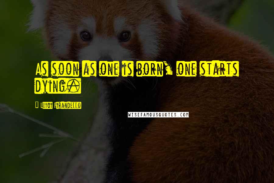 Luigi Pirandello Quotes: As soon as one is born, one starts dying.