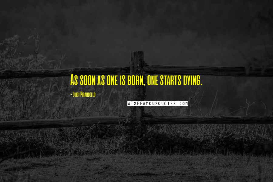 Luigi Pirandello Quotes: As soon as one is born, one starts dying.