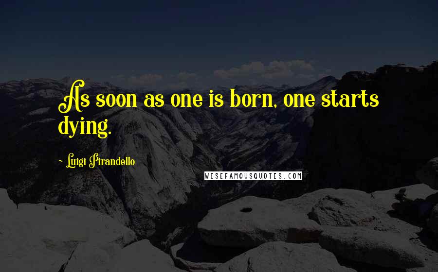 Luigi Pirandello Quotes: As soon as one is born, one starts dying.