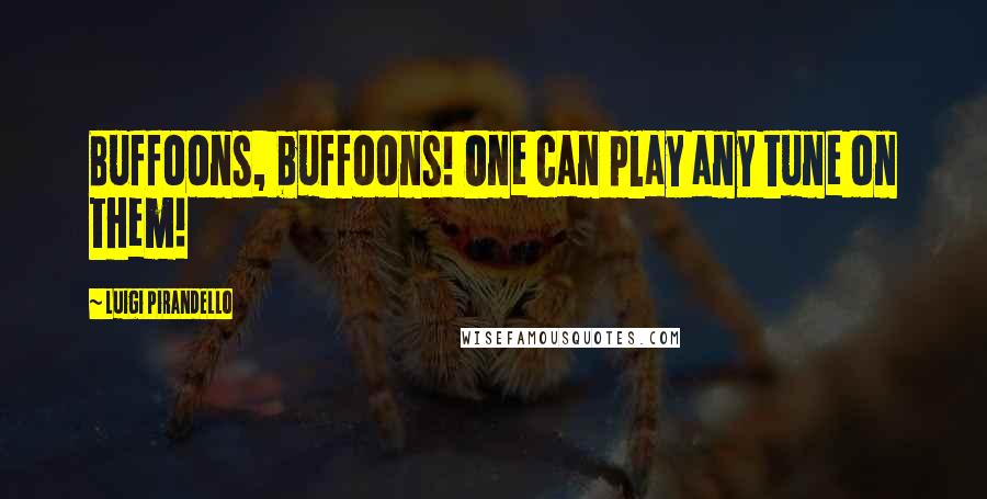 Luigi Pirandello Quotes: Buffoons, buffoons! One can play any tune on them!