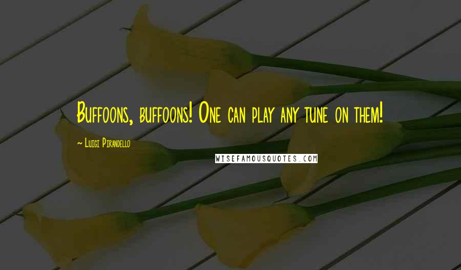 Luigi Pirandello Quotes: Buffoons, buffoons! One can play any tune on them!