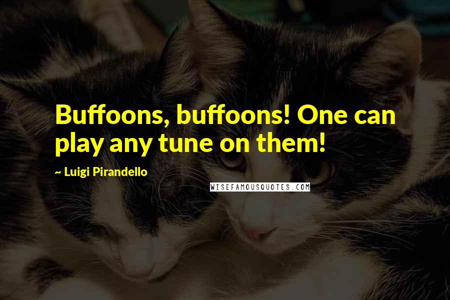 Luigi Pirandello Quotes: Buffoons, buffoons! One can play any tune on them!