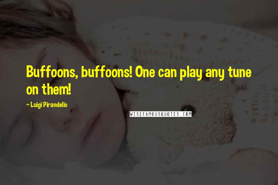 Luigi Pirandello Quotes: Buffoons, buffoons! One can play any tune on them!