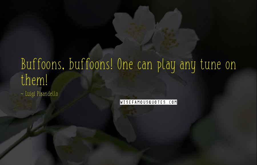 Luigi Pirandello Quotes: Buffoons, buffoons! One can play any tune on them!