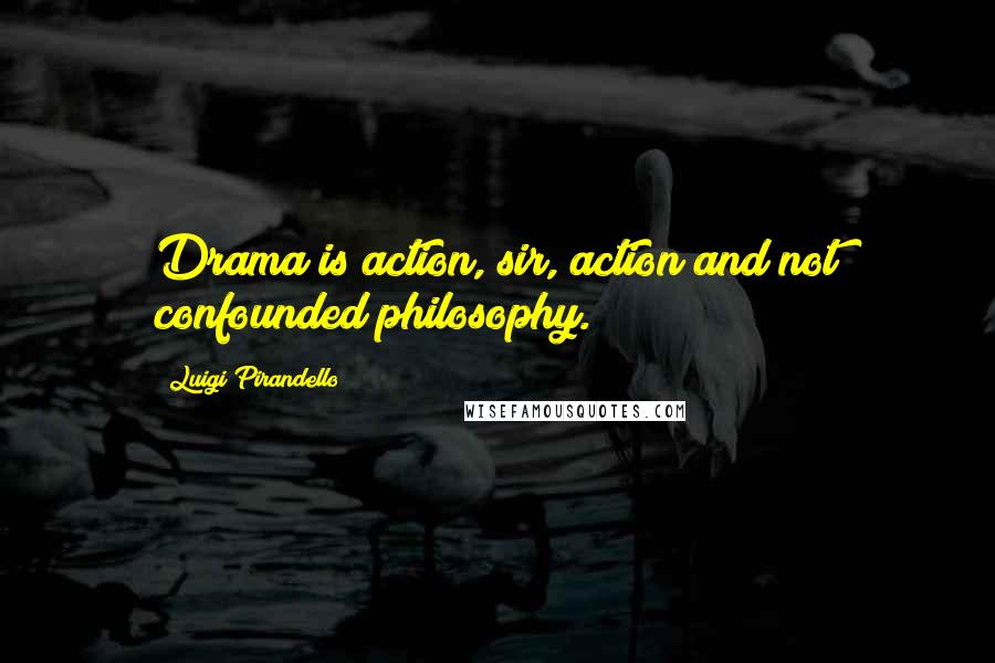 Luigi Pirandello Quotes: Drama is action, sir, action and not confounded philosophy.