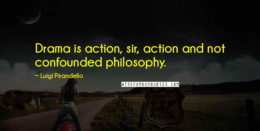Luigi Pirandello Quotes: Drama is action, sir, action and not confounded philosophy.