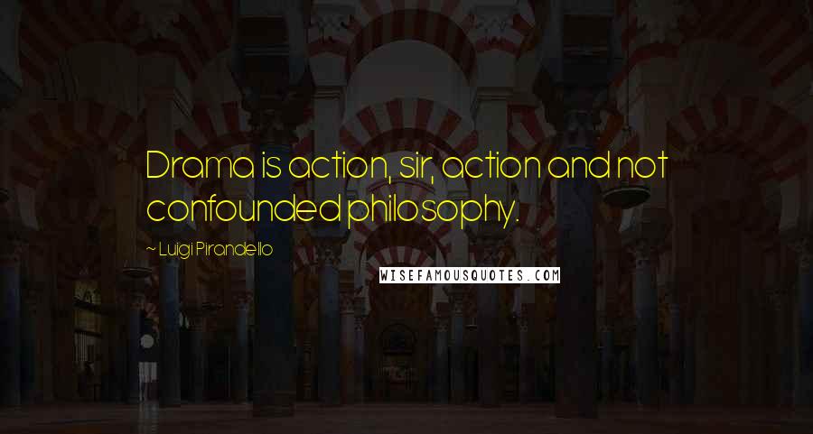 Luigi Pirandello Quotes: Drama is action, sir, action and not confounded philosophy.