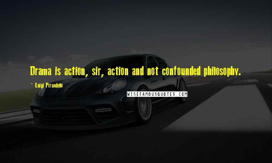 Luigi Pirandello Quotes: Drama is action, sir, action and not confounded philosophy.