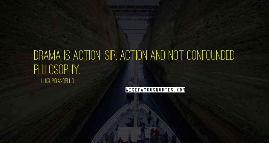 Luigi Pirandello Quotes: Drama is action, sir, action and not confounded philosophy.