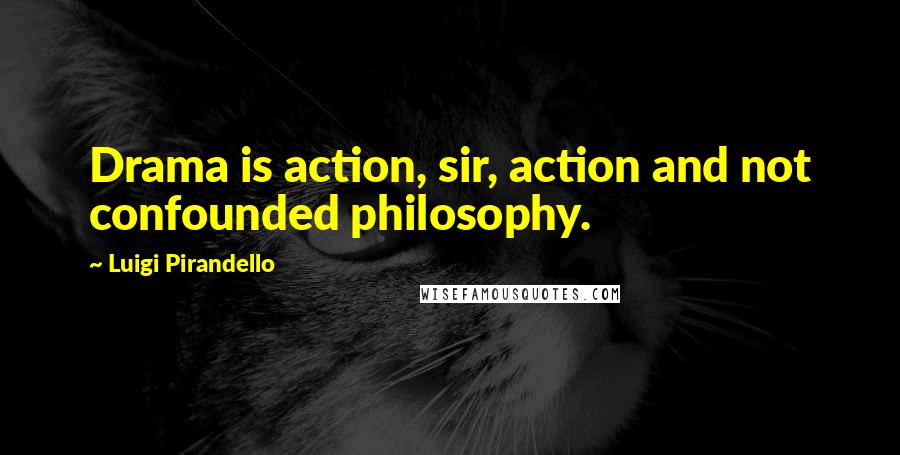 Luigi Pirandello Quotes: Drama is action, sir, action and not confounded philosophy.