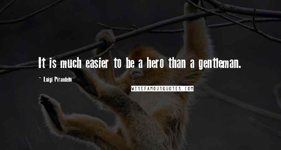 Luigi Pirandello Quotes: It is much easier to be a hero than a gentleman.