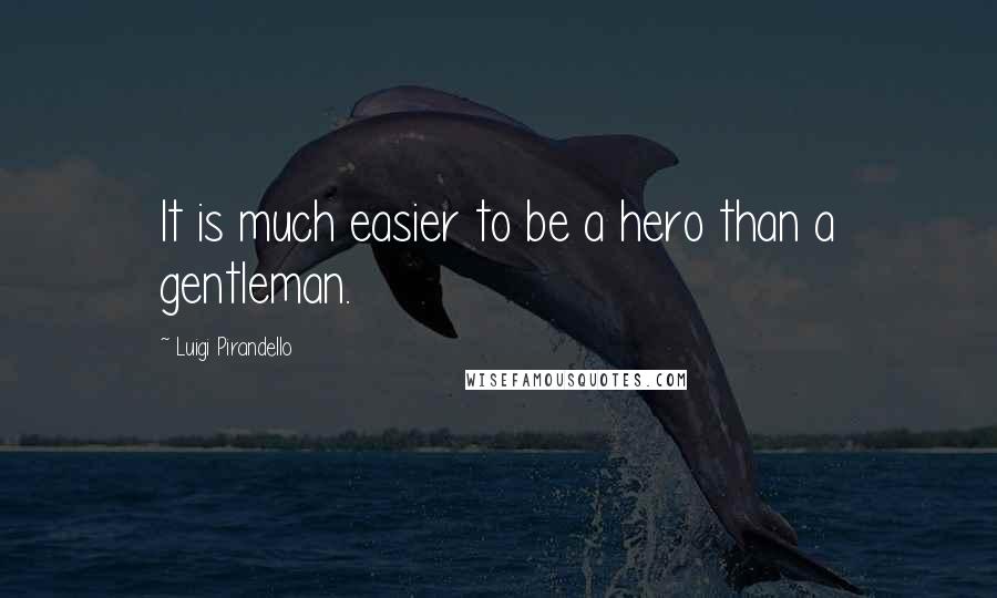 Luigi Pirandello Quotes: It is much easier to be a hero than a gentleman.