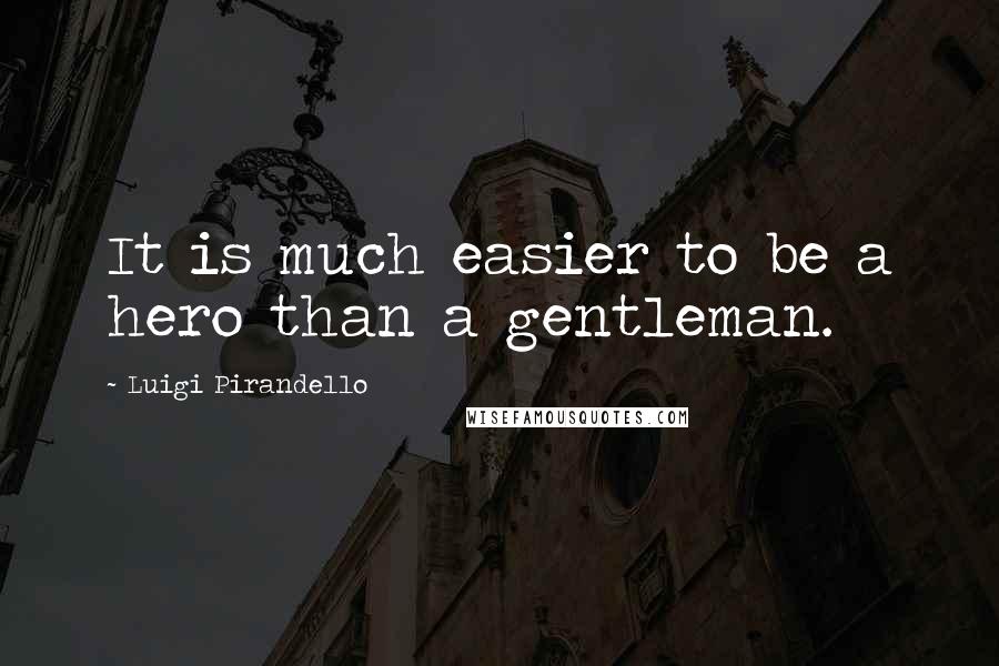 Luigi Pirandello Quotes: It is much easier to be a hero than a gentleman.