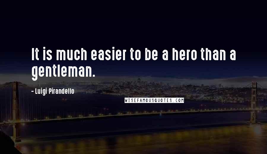 Luigi Pirandello Quotes: It is much easier to be a hero than a gentleman.