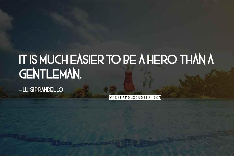 Luigi Pirandello Quotes: It is much easier to be a hero than a gentleman.