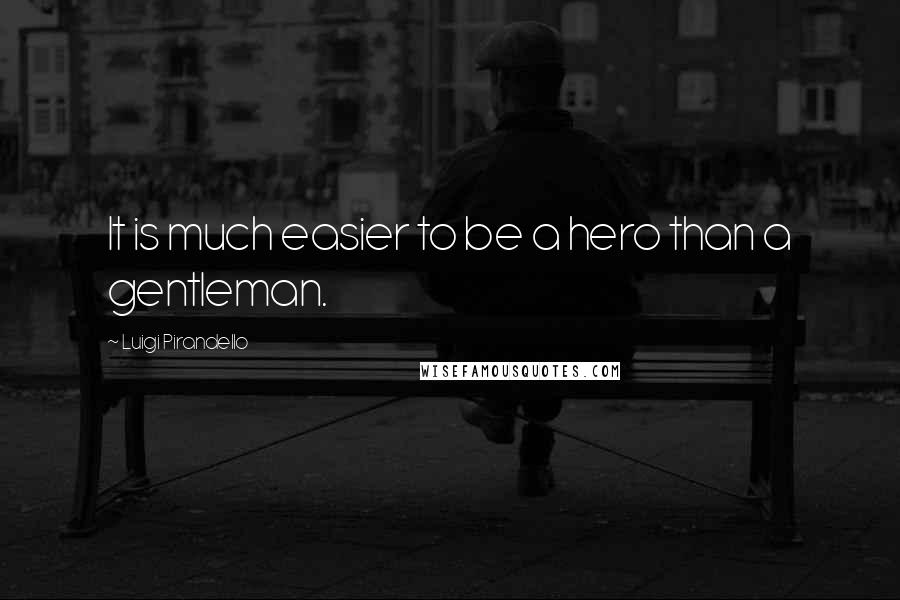 Luigi Pirandello Quotes: It is much easier to be a hero than a gentleman.