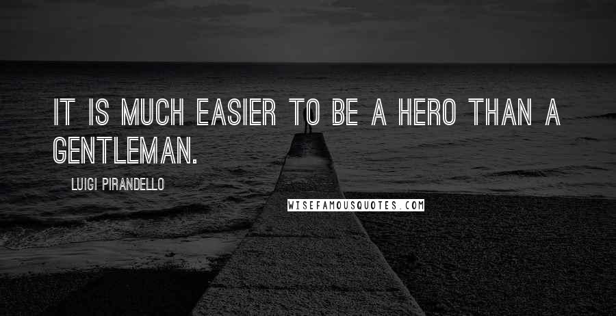 Luigi Pirandello Quotes: It is much easier to be a hero than a gentleman.