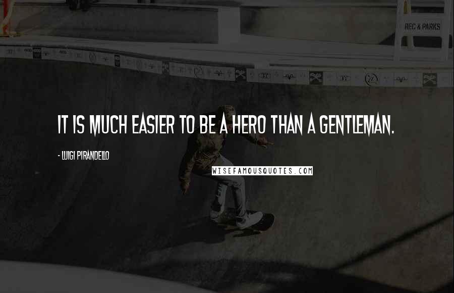 Luigi Pirandello Quotes: It is much easier to be a hero than a gentleman.