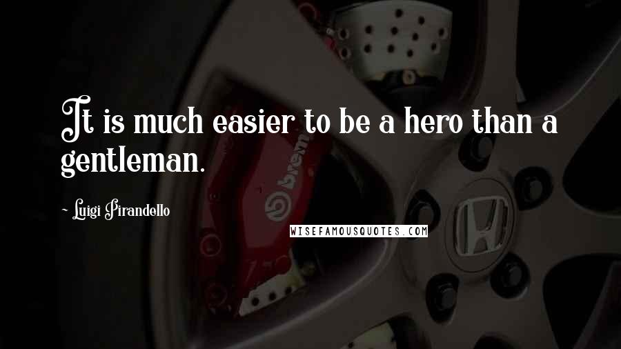 Luigi Pirandello Quotes: It is much easier to be a hero than a gentleman.