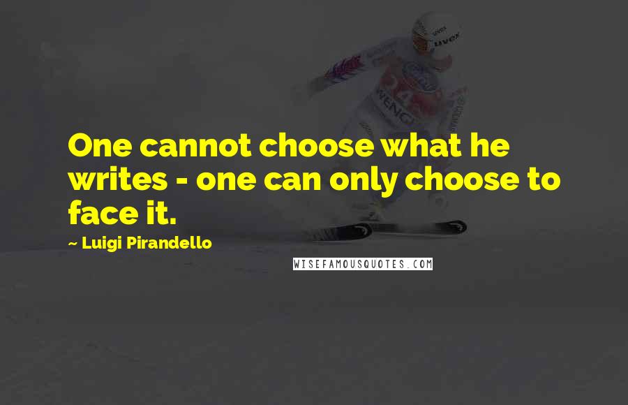 Luigi Pirandello Quotes: One cannot choose what he writes - one can only choose to face it.