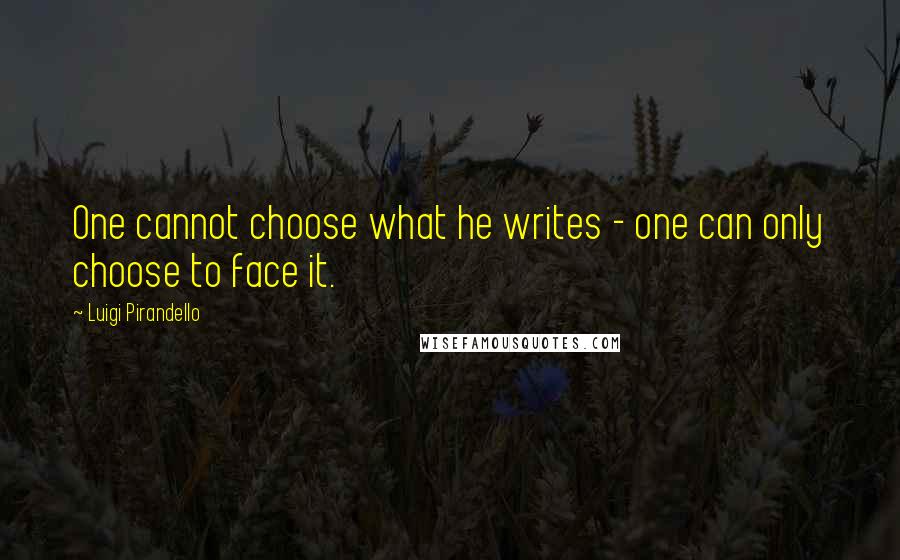 Luigi Pirandello Quotes: One cannot choose what he writes - one can only choose to face it.