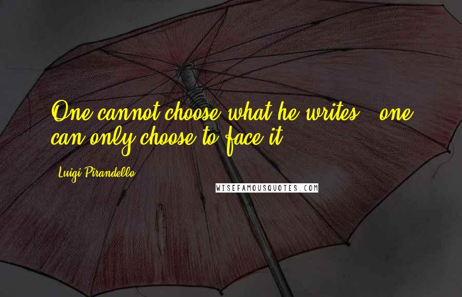 Luigi Pirandello Quotes: One cannot choose what he writes - one can only choose to face it.