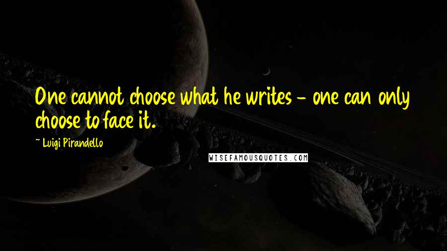 Luigi Pirandello Quotes: One cannot choose what he writes - one can only choose to face it.