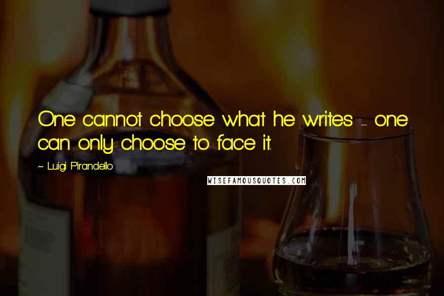 Luigi Pirandello Quotes: One cannot choose what he writes - one can only choose to face it.