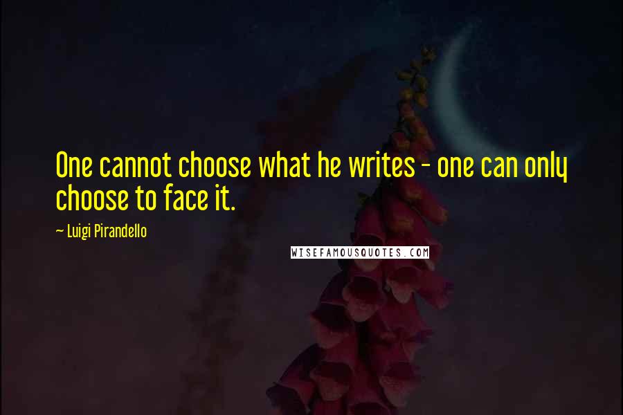 Luigi Pirandello Quotes: One cannot choose what he writes - one can only choose to face it.
