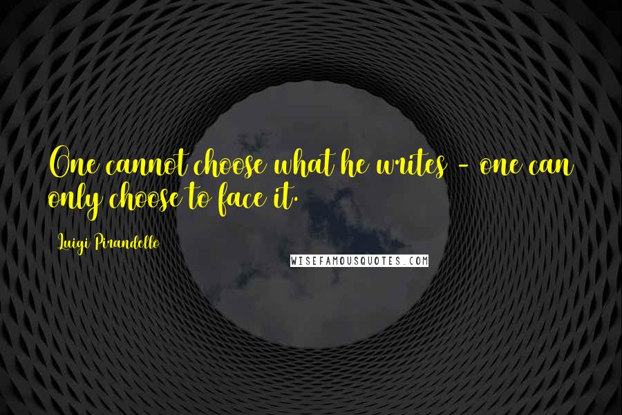 Luigi Pirandello Quotes: One cannot choose what he writes - one can only choose to face it.