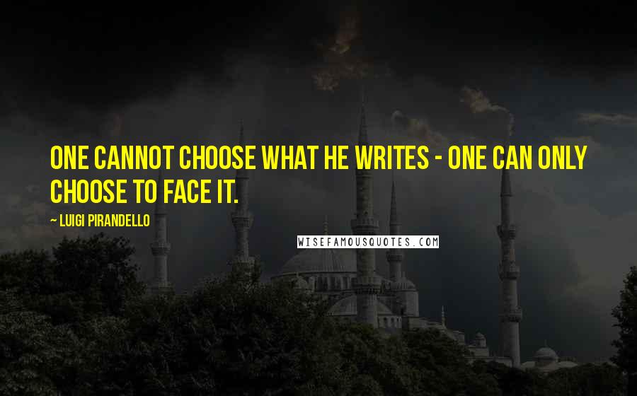 Luigi Pirandello Quotes: One cannot choose what he writes - one can only choose to face it.