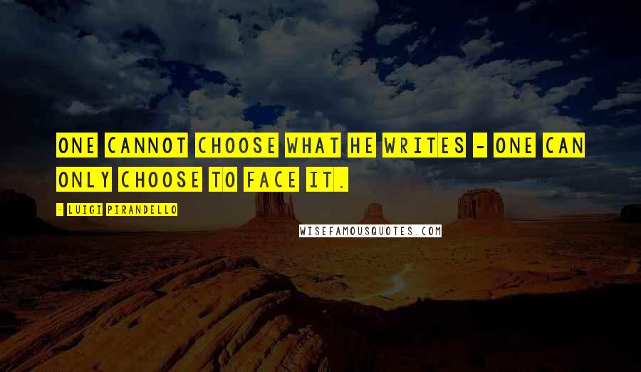 Luigi Pirandello Quotes: One cannot choose what he writes - one can only choose to face it.