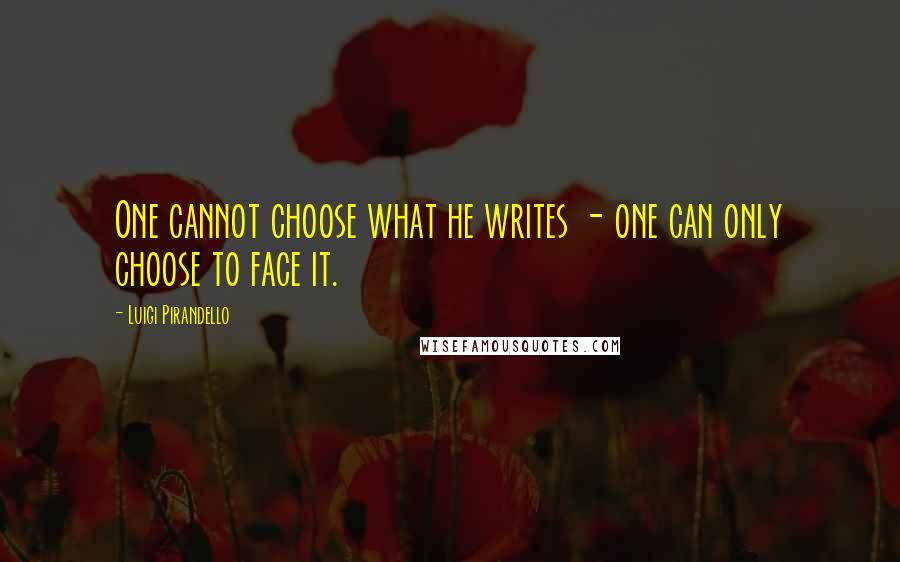 Luigi Pirandello Quotes: One cannot choose what he writes - one can only choose to face it.