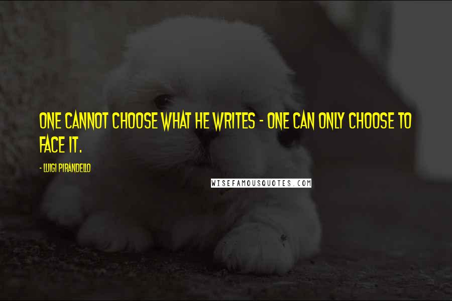 Luigi Pirandello Quotes: One cannot choose what he writes - one can only choose to face it.