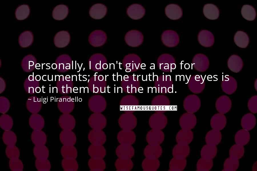 Luigi Pirandello Quotes: Personally, I don't give a rap for documents; for the truth in my eyes is not in them but in the mind.