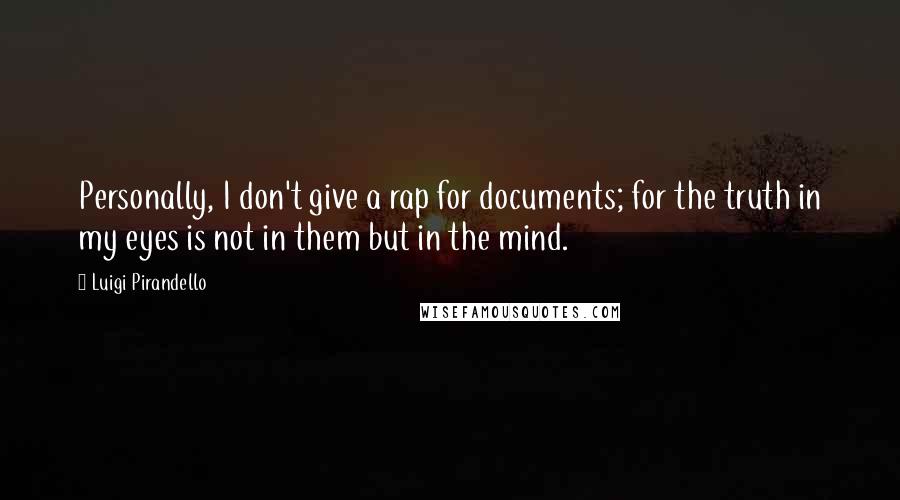 Luigi Pirandello Quotes: Personally, I don't give a rap for documents; for the truth in my eyes is not in them but in the mind.