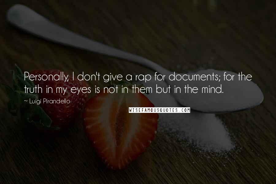 Luigi Pirandello Quotes: Personally, I don't give a rap for documents; for the truth in my eyes is not in them but in the mind.