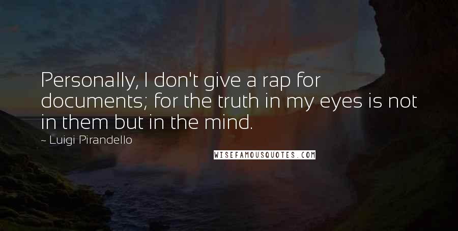 Luigi Pirandello Quotes: Personally, I don't give a rap for documents; for the truth in my eyes is not in them but in the mind.