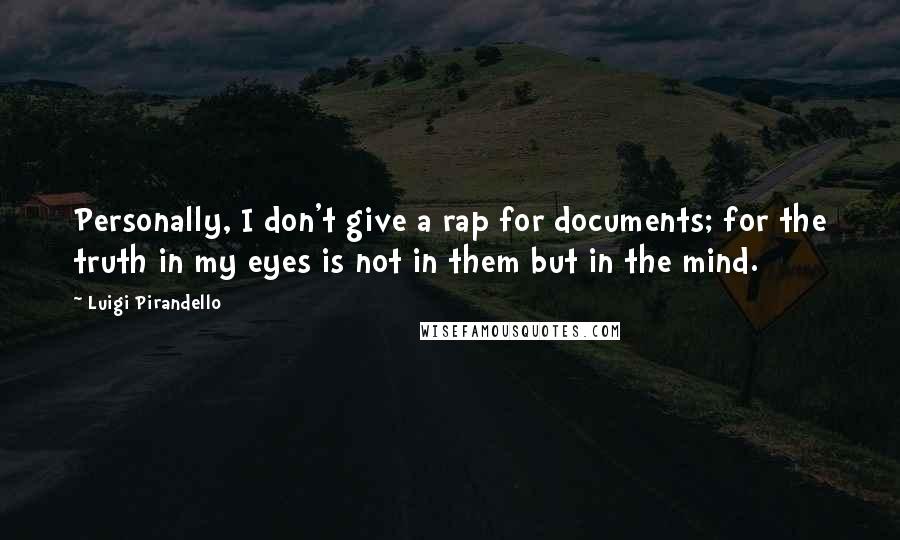 Luigi Pirandello Quotes: Personally, I don't give a rap for documents; for the truth in my eyes is not in them but in the mind.