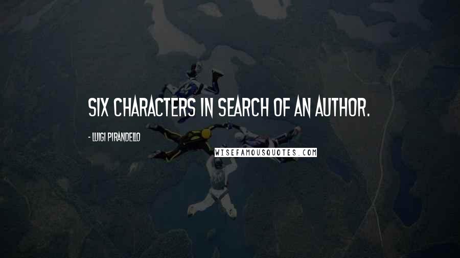 Luigi Pirandello Quotes: Six Characters in Search of an Author.