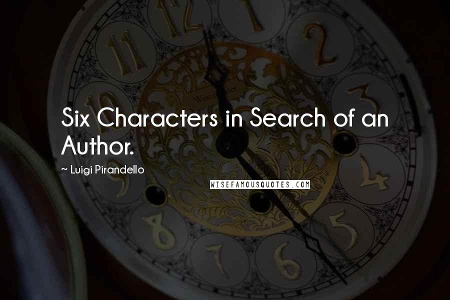 Luigi Pirandello Quotes: Six Characters in Search of an Author.