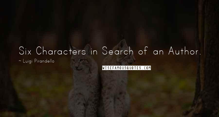 Luigi Pirandello Quotes: Six Characters in Search of an Author.