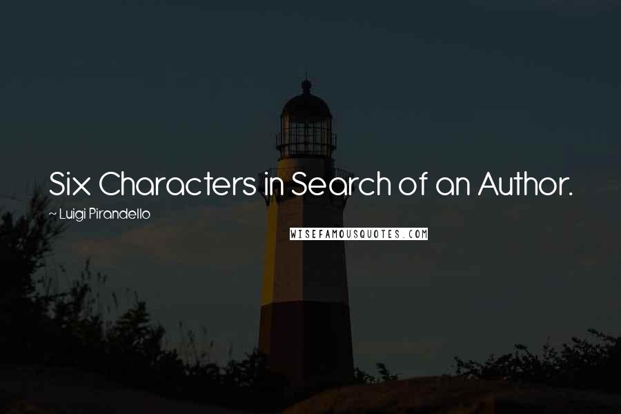Luigi Pirandello Quotes: Six Characters in Search of an Author.