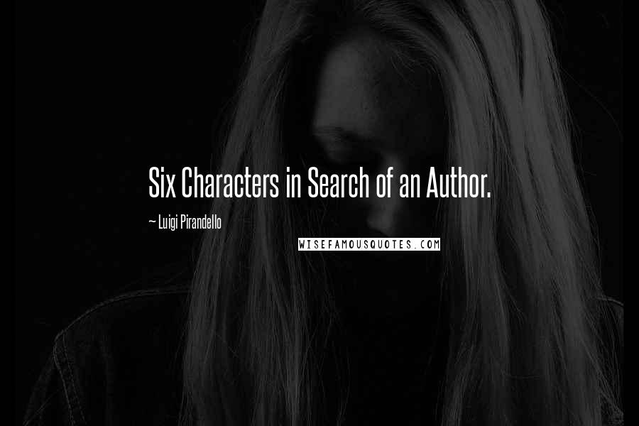 Luigi Pirandello Quotes: Six Characters in Search of an Author.